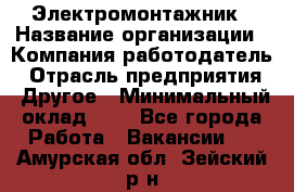 Электромонтажник › Название организации ­ Компания-работодатель › Отрасль предприятия ­ Другое › Минимальный оклад ­ 1 - Все города Работа » Вакансии   . Амурская обл.,Зейский р-н